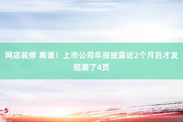 网店装修 离谱！上市公司年报披露近2个月后才发现漏了4页