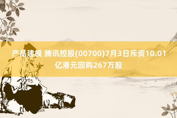 产品建模 腾讯控股(00700)7月3日斥资10.01亿港元回购267万股