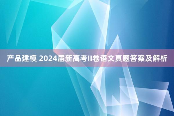 产品建模 2024届新高考II卷语文真题答案及解析