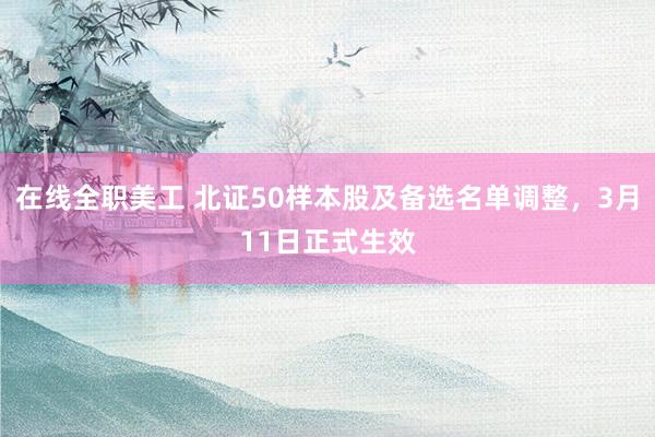 在线全职美工 北证50样本股及备选名单调整，3月11日正式生效