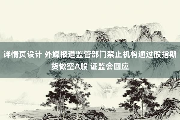 详情页设计 外媒报道监管部门禁止机构通过股指期货做空A股 证监会回应