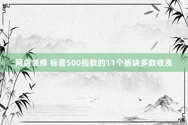 网店装修 标普500指数的11个板块多数收涨