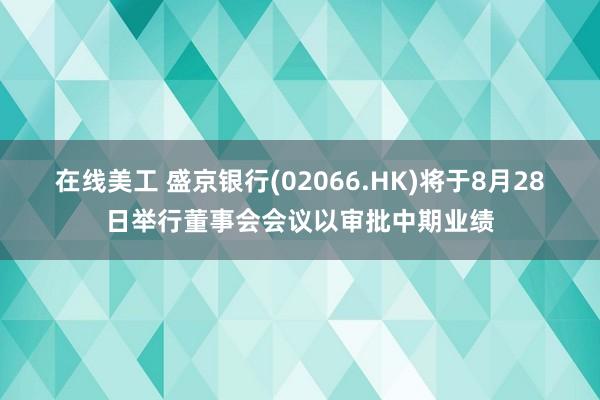 在线美工 盛京银行(02066.HK)将于8月28日举行董事会会议以审批中期业绩