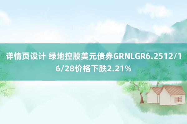 详情页设计 绿地控股美元债券GRNLGR6.2512/16/28价格下跌2.21%