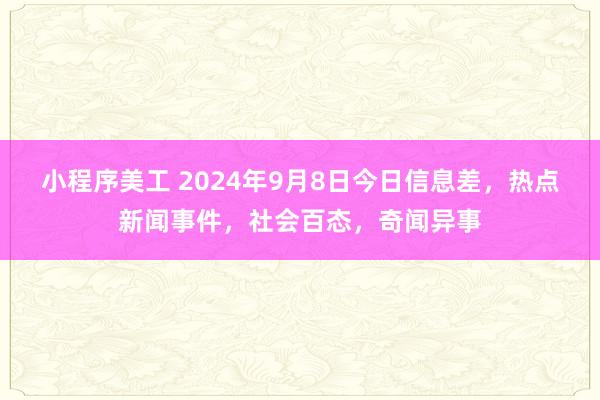 小程序美工 2024年9月8日今日信息差，热点新闻事件，社会百态，奇闻异事