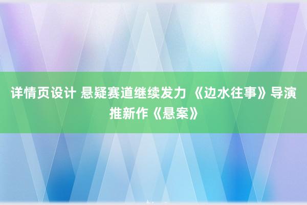 详情页设计 悬疑赛道继续发力 《边水往事》导演推新作《悬案》